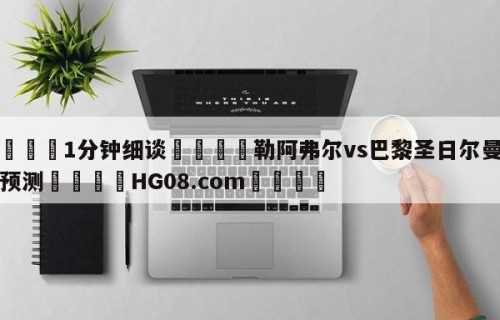 💦1分钟细谈👇勒阿弗尔vs巴黎圣日尔曼前瞻预测👇HG08.com💯