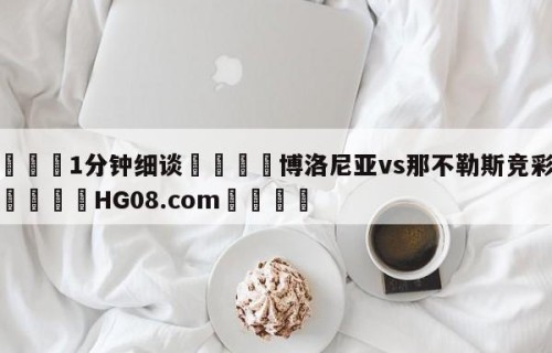 💦1分钟细谈👇博洛尼亚vs那不勒斯竞彩预测👇HG08.com💯