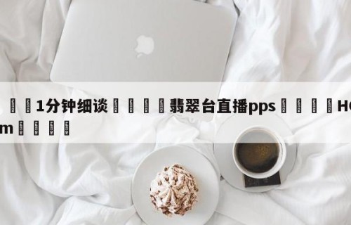 💦1分钟细谈👇翡翠台直播pps👇HG08.com💯