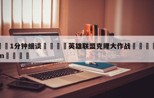💦1分钟细谈👇英雄联盟克隆大作战👇HG08.com💯