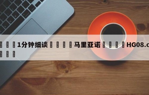 💦1分钟细谈👇马里亚诺👇HG08.com💯