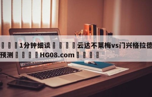 💦1分钟细谈👇云达不莱梅vs门兴格拉德巴赫预测👇HG08.com💯