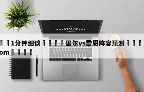 💦1分钟细谈👇里尔vs雷恩阵容预测👇HG08.com💯