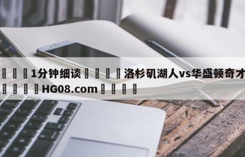 💦1分钟细谈👇洛杉矶湖人vs华盛顿奇才预测👇HG08.com💯