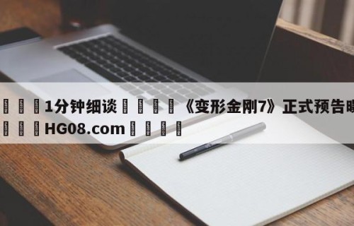 💦1分钟细谈👇《变形金刚7》正式预告曝光👇HG08.com💯