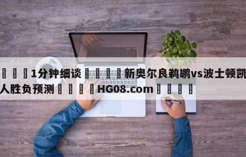 💦1分钟细谈👇新奥尔良鹈鹕vs波士顿凯尔特人胜负预测👇HG08.com💯