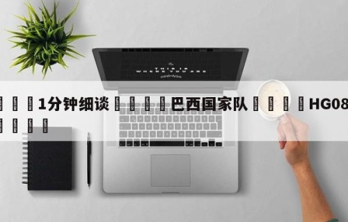 💦1分钟细谈👇巴西国家队👇HG08.com💯