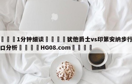 💦1分钟细谈👇犹他爵士vs印第安纳步行者盘口分析👇HG08.com💯