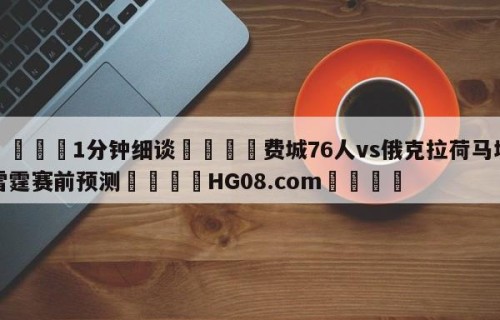 💦1分钟细谈👇费城76人vs俄克拉荷马城雷霆赛前预测👇HG08.com💯