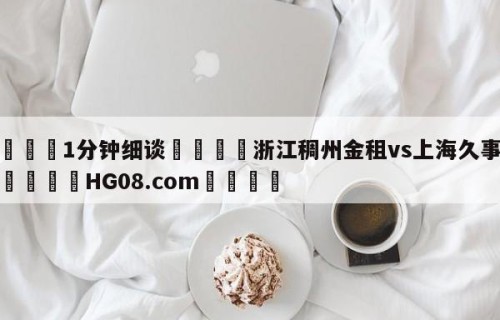 💦1分钟细谈👇浙江稠州金租vs上海久事预测👇HG08.com💯