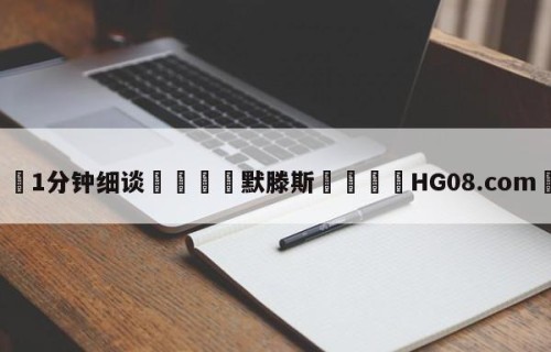 💦1分钟细谈👇默滕斯👇HG08.com💯