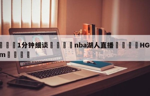 💦1分钟细谈👇nba湖人直播👇HG08.com💯