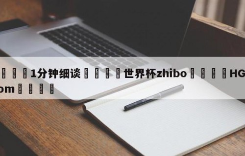 💦1分钟细谈👇世界杯zhibo👇HG08.com💯