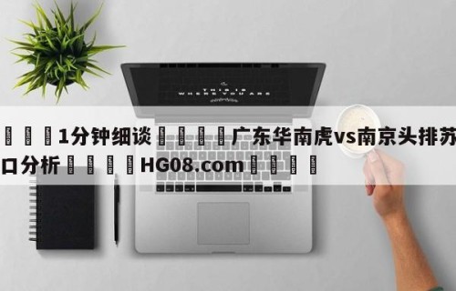 💦1分钟细谈👇广东华南虎vs南京头排苏酒盘口分析👇HG08.com💯