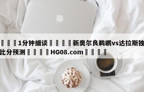 💦1分钟细谈👇新奥尔良鹈鹕vs达拉斯独行侠比分预测👇HG08.com💯