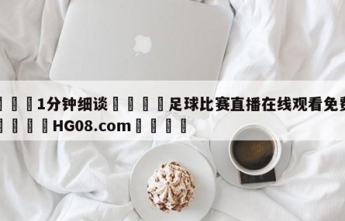 💦1分钟细谈👇足球比赛直播在线观看免费高清👇HG08.com💯