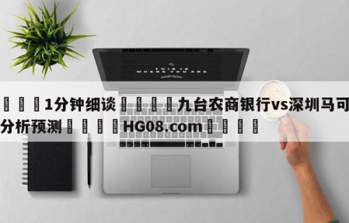 💦1分钟细谈👇九台农商银行vs深圳马可波罗分析预测👇HG08.com💯
