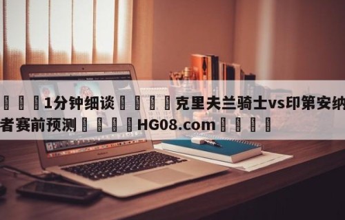 💦1分钟细谈👇克里夫兰骑士vs印第安纳步行者赛前预测👇HG08.com💯