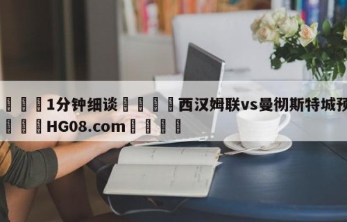 💦1分钟细谈👇西汉姆联vs曼彻斯特城预测👇HG08.com💯
