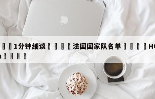 💦1分钟细谈👇法国国家队名单👇HG08.com💯