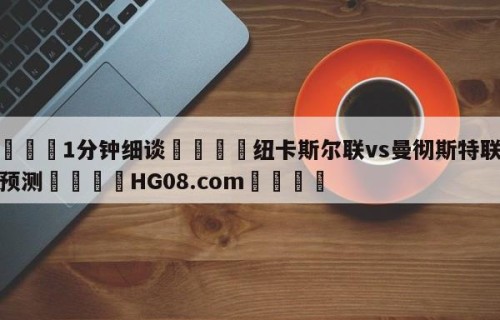 💦1分钟细谈👇纽卡斯尔联vs曼彻斯特联分析预测👇HG08.com💯