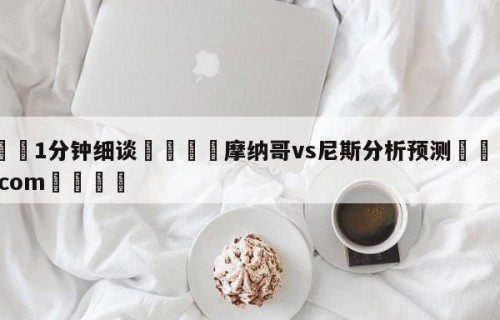 💦1分钟细谈👇摩纳哥vs尼斯分析预测👇HG08.com💯