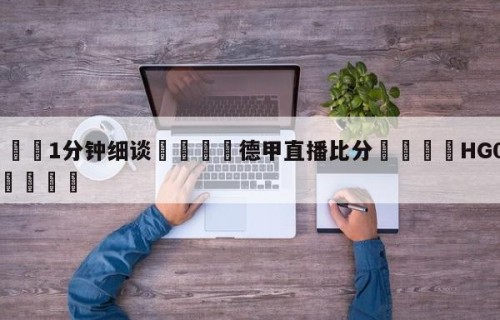 💦1分钟细谈👇德甲直播比分👇HG08.com💯