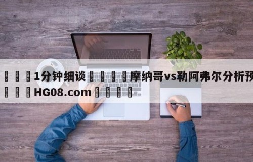 💦1分钟细谈👇摩纳哥vs勒阿弗尔分析预测👇HG08.com💯