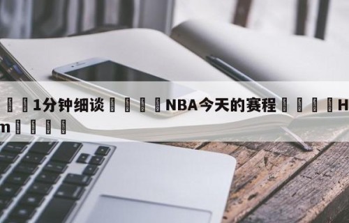💦1分钟细谈👇NBA今天的赛程👇HG08.com💯