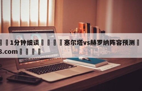 💦1分钟细谈👇塞尔塔vs赫罗纳阵容预测👇HG08.com💯