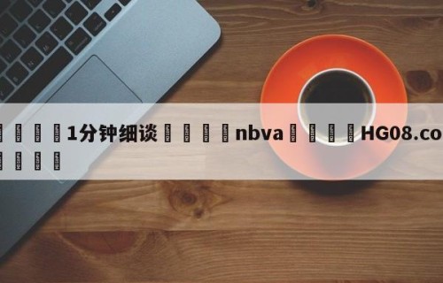 💦1分钟细谈👇nbva👇HG08.com💯
