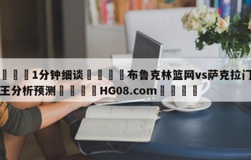 💦1分钟细谈👇布鲁克林篮网vs萨克拉门托国王分析预测👇HG08.com💯