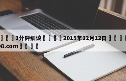 💦1分钟细谈👇2015年12月12日👇HG08.com💯