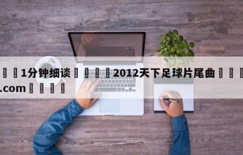 💦1分钟细谈👇2012天下足球片尾曲👇HG08.com💯