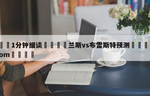 💦1分钟细谈👇兰斯vs布雷斯特预测👇HG08.com💯