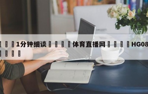 💦1分钟细谈👇体育直播网👇HG08.com💯