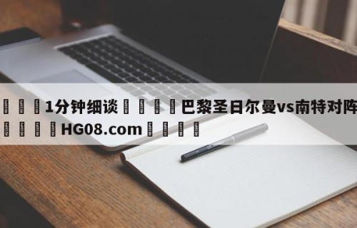 💦1分钟细谈👇巴黎圣日尔曼vs南特对阵预测👇HG08.com💯