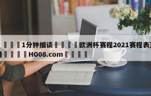 💦1分钟细谈👇欧洲杯赛程2021赛程表直播👇HG08.com💯