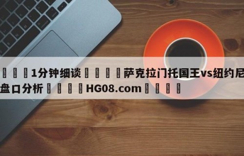 💦1分钟细谈👇萨克拉门托国王vs纽约尼克斯盘口分析👇HG08.com💯