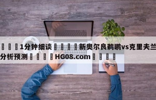 💦1分钟细谈👇新奥尔良鹈鹕vs克里夫兰骑士分析预测👇HG08.com💯