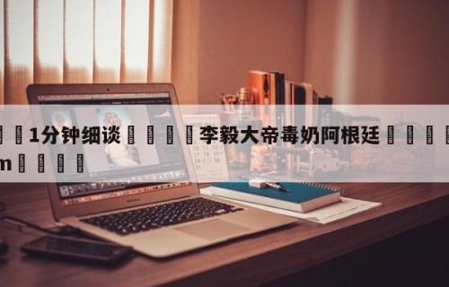 💦1分钟细谈👇李毅大帝毒奶阿根廷👇HG08.com💯