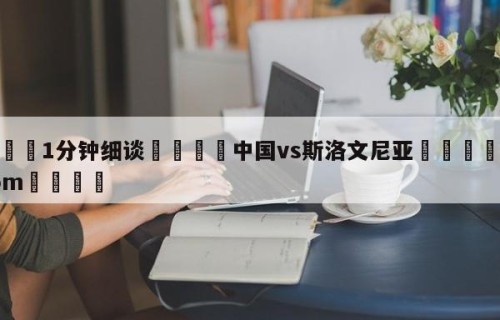 💦1分钟细谈👇中国vs斯洛文尼亚👇HG08.com💯